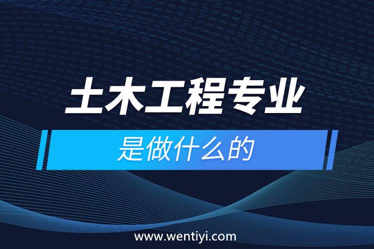 土木工程专业是做什么的