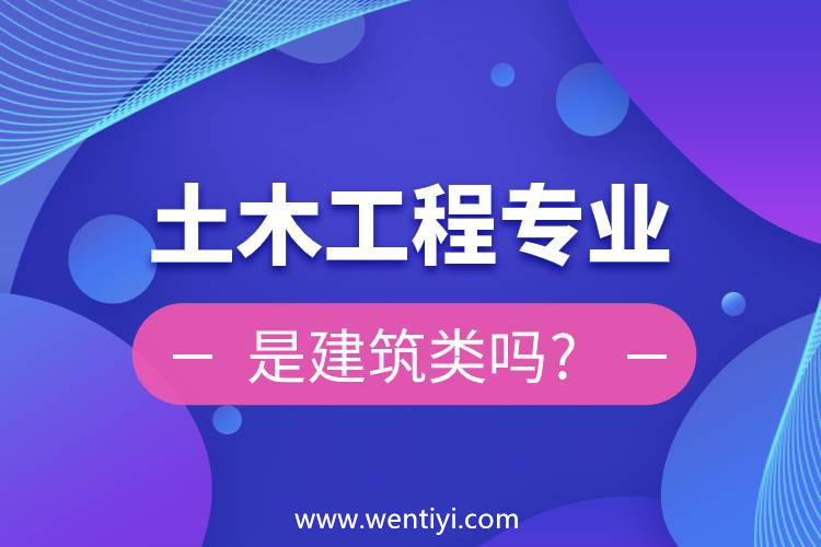 土木工程专业是建筑类吗?