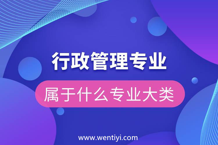 行政管理属于什么专业大类 行政管理属于什么专业大类