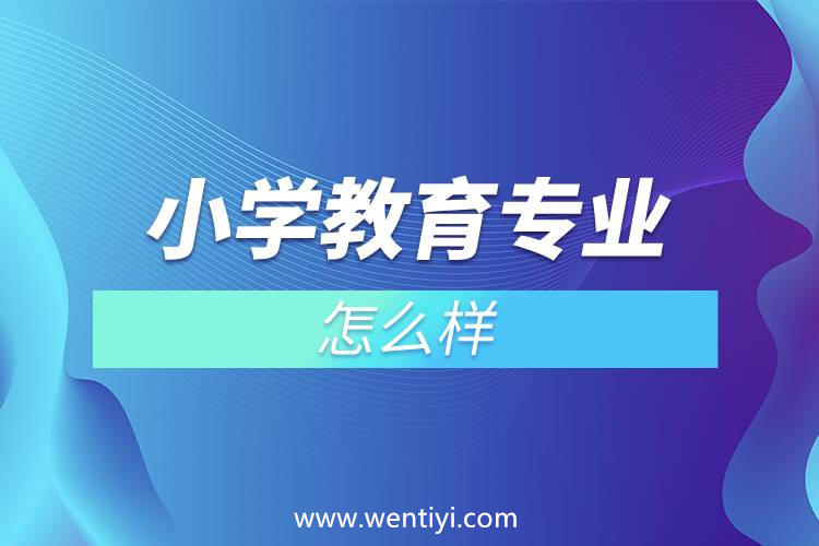 小学教育专业怎么样 小学教育专业怎么样