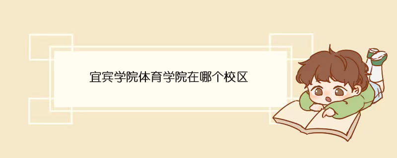 宜宾学院体育学院在哪个校区 宜宾学院体育学院在哪个校区