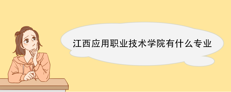 江西应用职业技术学院有什么专业 江西应用职业技术学院有什么专业