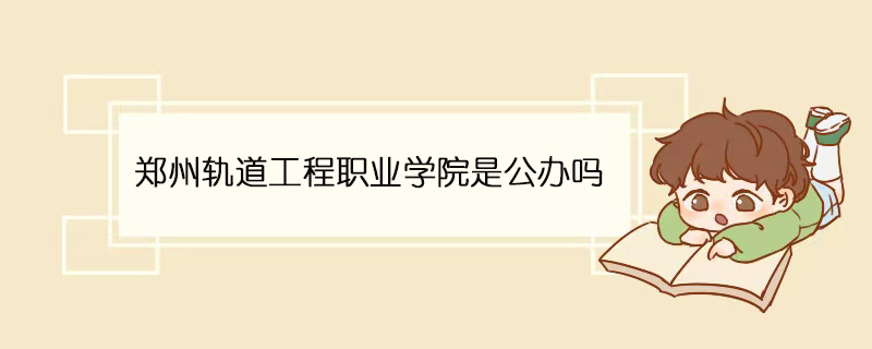 郑州轨道工程职业学院是公办吗