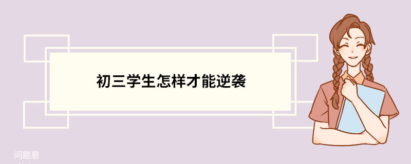 初三学生怎样才能逆袭 初三学生怎样才能逆袭