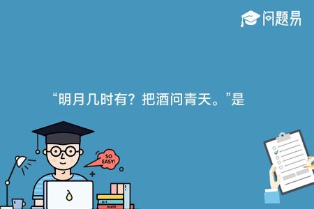 “明月几时有？把酒问青天。”是谁的诗词？