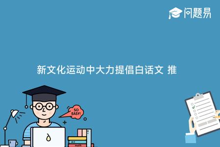 新文化运动中大力提倡白话文 推崇“实验主义”的代表人物是？