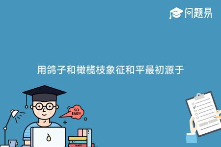 用鸽子和橄榄枝象征和平最初源于
