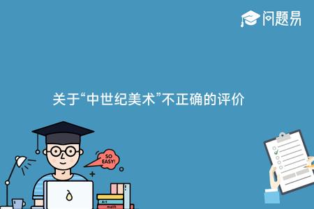 关于“中世纪美术”不正确的评价是