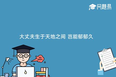 大丈夫生于天地之间 岂能郁郁久居人下!是谁说的