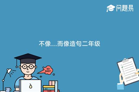 不像…而像造句二年级